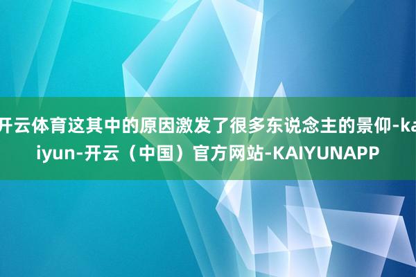 开云体育这其中的原因激发了很多东说念主的景仰-kaiyun-开云（中国）官方网站-KAIYUNAPP