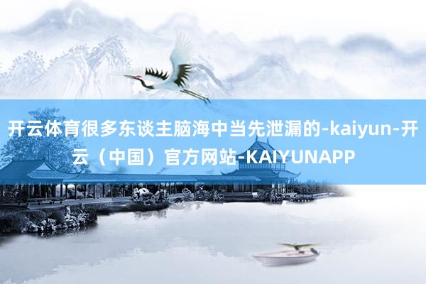 开云体育很多东谈主脑海中当先泄漏的-kaiyun-开云（中国）官方网站-KAIYUNAPP