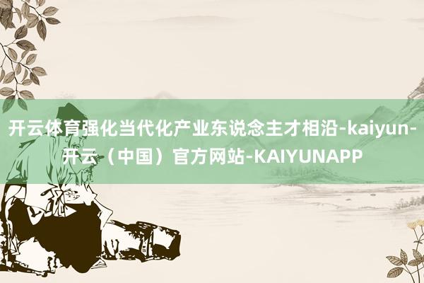 开云体育强化当代化产业东说念主才相沿-kaiyun-开云（中国）官方网站-KAIYUNAPP