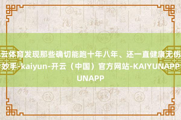 开云体育发现那些确切能跑十年八年、还一直健康无伤的妙手-kaiyun-开云（中国）官方网站-KAIYUNAPP