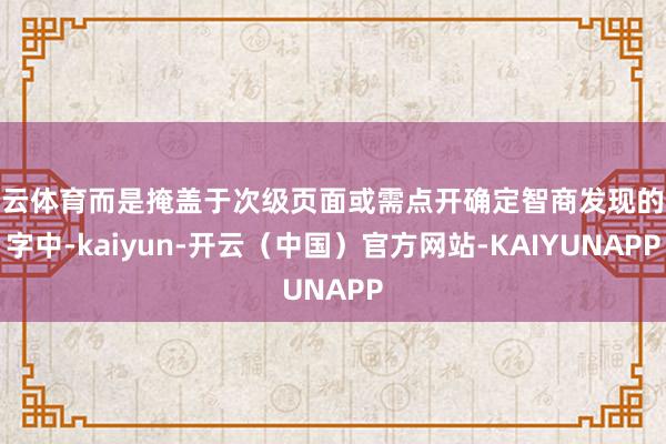 开云体育而是掩盖于次级页面或需点开确定智商发现的小字中-kaiyun-开云（中国）官方网站-KAIYUNAPP
