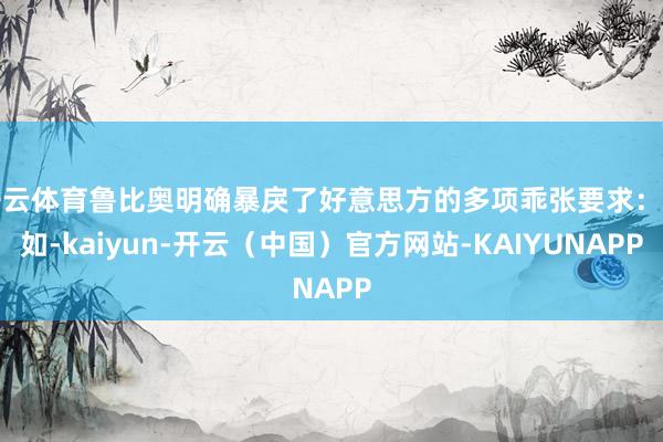 开云体育鲁比奥明确暴戾了好意思方的多项乖张要求：比如-kaiyun-开云（中国）官方网站-KAIYUNAPP