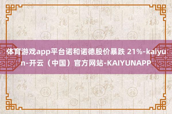 体育游戏app平台诺和诺德股价暴跌 21%-kaiyun-开云（中国）官方网站-KAIYUNAPP